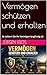 Vermögen schützen und erhalten: So sichern Sie Ihr Vermögen langfristig ab (German Edition)