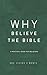 Why Believe The Bible: A PRACTICAL GUIDE FOR BELIEVERS