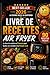 LIVRE DE RECETTES AIR FRYER: Le livre de cuisine en Français pour des recettes faciles, saines et gourmandes à la friteuse à air – 90 idées rapides ... sans effort au quotidien (French Edition)