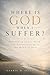 Where is God When I Suffer?: Rebuilding Trust, Faith, and Understanding in the Midst of Pain