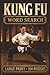 Kung Fu Word Search: Large Print Book with 100 Puzzles on Shaolin Kung Fu, Kung Fu Weapons, and Kung Fu Training (Martial Arts Word Search Series)