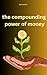 The Compounding Power of Money: growth with work and investment strategies.