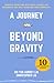 A Journey Beyond Gravity: Powerful Interviews With Space Legends And Astronauts That Will Transform Your Perspective