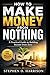 HOW TO MAKE MONEY FROM NOTHING: A Practical Guide to Building Income from Zero