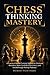 Chess Thinking Mastery: A Practical Mental Training System to Eliminate Blunders, Make Confident Decisions, and Break Through Rating Plateaus