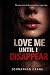 Love Me Until I Disappear: ...