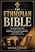THE ETHIOPIAN BIBLE: The Complete Story of the World’s Oldest Christian Canon, Exploring Its Ancient Scriptures, Lost Books, and Enduring Theology