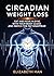 CIRCADIAN WEIGHT LOSS: Eat and Move in Sync With Your Body Clock and Watch the Fat Disappear