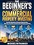 The Beginner’s Guide to Commercial Property Investing: Practical Strategies to Evaluate Opportunities, Fund Your First Deal, and Generate Consistent Cash Flow