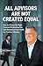 All Advisors Are Not Created Equal: How To Choose The Right Financial Professional For Your Retirement And Avoid The Costliest Mistakes