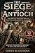 The Siege of Antioch: The Brutal Crusade Battle That Changed Medieval Warfare: Strategy, Starvation, and Survival in One of the First Crusade’s Bloodiest Campaigns