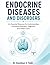 ENDOCRINE DISEASES AND DISORDERS: An Essential Resource for Understanding Hormonal Disorders, Diagnosis, and Patient Care