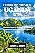 GUIDE DE VOYAGE UGANDA 2026: Votre compagnon idéal pour les safaris, l'aventure et l'authentique vie en Afrique de l'Est. (French Edition)