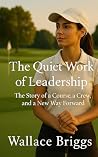 The Quiet Work of Leadership by Wallace Briggs