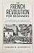 The French Revolution for Beginners: An Accessible Guide to the Causes, Key Events, Leaders and Lasting Impact of the French Revolution (History in Short Reads)
