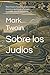 Sobre los Judíos: Mark Twain y los judíos: antisemitismo, historia y vigencia de un ensayo incómodo. Edición comentada (Spanish Edition)