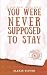 You Were Never Supposed to Stay