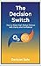 The Decision Switch: How to Make High-Stakes Choices with Clarity and Confidence