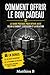 COMMENT OFFRIR LE BON CADEAU: Le guide pratique pour ne plus jamais se tromper (idées cadeaux, budget, occasions, relations) (French Edition)