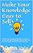 Make Your Knowledge Easy to Sell: Unlock Game Changing Strategies to Structure Your Knowledge, Build High Demand Offers, and Start Earning From What You Already Know