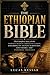 THE ETHIOPIAN BIBLE: The Complete Story of the World’s Oldest Christian Canon, Exploring Its Ancient Scriptures, Lost Books, and Enduring Theology