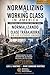 Normalizing the Working Class in America: : UNDERSTANDING THE PAST, INTERPRETING THE PRESENT, BUILDING A BETTER FUTURE.
