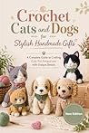 Crochet Cats and Dogs for Stylish Handmade Gifts: A Complete Guide to Crafting Cute Pet Amigurumi with Unique Details