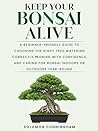 Keep Your Bonsai Alive: A Beginner-Friendly Guide to Choosing the Right Tree, Watering Correctly, Pruning with Confidence, and Caring for Bonsai Indoors or Outdoors Year-Round Keep Your Bonsai Alive: A Beginner-Friendly Guide to Choosing the Right Tree, Watering Correctly, Pruning with Confidence, and Caring for Bonsai Indoors or Outdoors Year-Round
