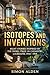 ISOTOPES AND INVENTIONS: EIGHT STORIES INSPIRED BY THE NOBEL PRIZE IN CHEMISTRY LAUREATES, 1910 TO 1918 (The Nobel Chemistry Stories: A Decade-by-Decade Short Story Series Book 2)