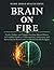 BRAIN ON FIRE: Foods, Habits, and Triggers Fuelling Mental Illness: A Complete Guide to Understanding, Addressing, and Reversing the Root Causes of Mental Health Struggles