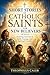 Short Stories of Catholic Saints for New Believers: Inspiring Accounts of Faith, Courage, and Spiritual Growth