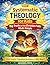 Systematic Theology for Kids: Big Truths of the Christian Faith Made Simple (Simple Guide to God, Faith, and the Bible for Kids Book 1)