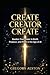 Create Creator Create: Reclaim Your Identity, Master Your Creativity, and Thrive in the Age of AI