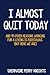 I Almost Quit Today: And 99 Other Reasons Working for a Living Is Ridiculous (But Here We Are)