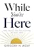 While You're Here: Time, Choice, and the Decisions We Must Make