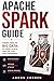 APACHE SPARK GUIDE: FROM ZERO TO BIG DATA: PYTHON, SCALA, AND SQL FOR DATA ENGINEERS