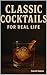 Classic Cocktails: For Real Life