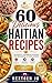 60 Delicious Haitian RECIPES: Traditional and Modern Recipes for Beginners