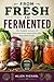 From fresh to fermented : The Simple Science of Transforming Vegetables into Flavorful Foods
