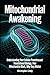 Mitochondrial Awakening: Understanding Your Cellular Powerhouses Foundational Biology, How Mitochondria Work, Why They Matter