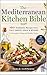 The Mediterranean Kitchen Bible: 100+ Authentic Recipes from Italy, Greece, Spain & Beyond for Everyday Cooking and Healthy Living