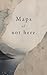 Maps of not here