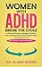 Women with ADHD - Break the Cycle: A Practical Guide to Manage Emotions, Stay Organized, Build Better Relationships, and Succeed in Life