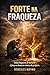 Forte na Fraqueza.: Dá Fraqueza tiraram Forças. (Portuguese Edition)