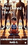 The Boy Who Owned the Arc: A Motivational Basketball Story for Young Athletes (The Arc Legacy Book 1)
