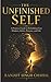 The Unfinished Self: A Practical Guide to Rebuilding Your Mindset, Habits, Purpose, and Life