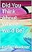Did You Think About Where We’d Be?