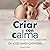 Criar con calma: Guía práctica y emocional para hacerlo lo mejor posible