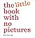 The Little Book with No Pictures: A silly, chunky board book for babies and toddlers from the mega-bestselling author and comic writer