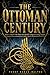 THE OTTOMAN CENTURY: : How a Small Tribe Built the World's Longest- Lasting Empire
